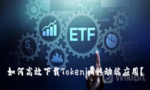 如何高效下载Tokenim移动端应用？