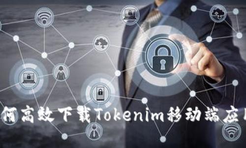 如何高效下载Tokenim移动端应用？