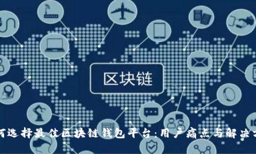 如何选择最佳区块链钱包平台：用户痛点与解决方案