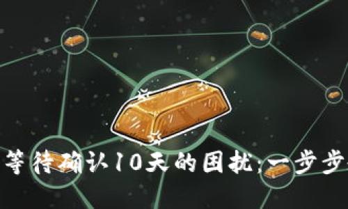 解决Tokenim转账等待确认10天的困扰：一步步教你处理转账问题