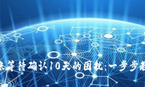解决Tokenim转账等待确认10天的困扰：一步步教你处理转账问题