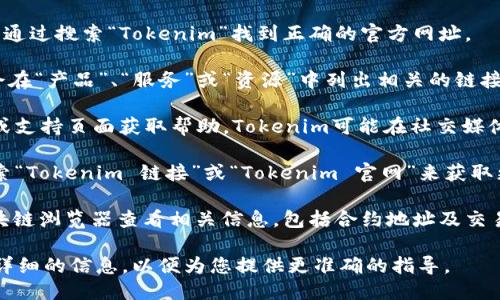 要查看Tokenim的链接，您可以按照以下步骤进行操作：

1. **访问官方网站**：首先，打开您的浏览器，访问Tokenim的官方网站。您可以通过搜索“Tokenim”找到正确的官方网址。

2. **查找相关信息**：在网站中，查看主菜单或首页上的信息部分。通常，网站会在“产品”、“服务”或“资源”中列出相关的链接。

3. **社区与支持**：如果在网站上没有找到您需要的链接，可以通过社区论坛或支持页面获取帮助。Tokenim可能在社交媒体（如Twitter、Telegram等）上有官方账号，您可以在那里询问或查找相关链接。

4. **搜索引擎查询**：如果以上步骤未能找到链接，可以通过搜索引擎直接搜索“Tokenim 链接”或“Tokenim 官网”来获取更多信息。

5. **浏览区块链 explorers**：若Tokenim与某种加密货币相关，可以通过区块链浏览器查看相关信息，包括合约地址及交易记录。

如果您具体需要查看Tokenim的哪个链接（如下载链接、API链接等），请提供更详细的信息，以便为您提供更准确的指导。