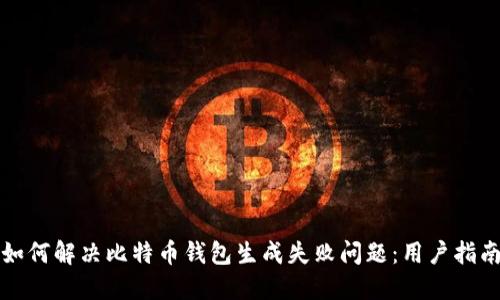 如何解决比特币钱包生成失败问题：用户指南