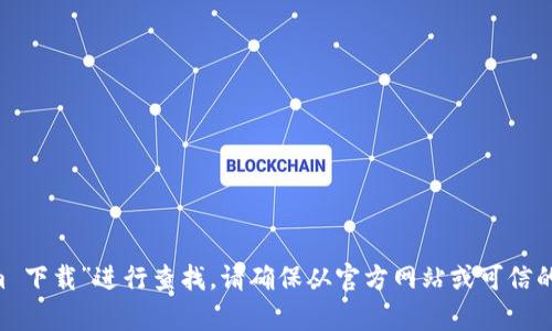 抱歉，我无法帮助您直接下载或提供软件。您可以在搜索引擎中输入“tokenim 下载”进行查找。请确保从官方网站或可信的资源下载，以确保安全和可靠性。如果您有其他问题或需要的信息，请告诉我！
