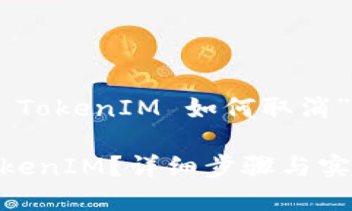 以下是围绕“未打包的 TokenIM 如何取消”的、关键词和大纲内容。

如何取消未打包的 TokenIM？详细步骤与实用建议