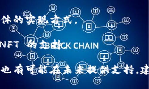 Tokenim 是一个多功能的加密平台，主要用于Token发行、交易及管理。关于 NFT（非同质化代币），许多加密平台都在积极支持这一新兴领域，因为 NFT 在数字艺术、游戏和收藏品领域得到了广泛的关注与应用。

如果 Tokenim 目前未明确公开支持 NFT，通常可以采取以下方式验证或获取更多信息：

1. **官方文档与公告**：首先，可以查阅 Tokenim 的官方网站或官方社交媒体，查看他们是否有关于 NFT 的声明或相关服务。

2. **用户支持**：如果在 Tokenim 平台上有用户支持或社区论坛，可以在那里咨询其他用户，了解他们的经验。

3. **技术支持**：联系 Tokenim 的客服或技术支持，询问他们是否计划支持 NFT 及其具体的实现方式。

4. **行业动态**：关注加密行业的新闻和动态，因为不少平台会在功能迭代中逐步增加对 NFT 的支持。

总之，NFT 的流行促使许多加密平台考虑加入这一领域，Tokenim 作为一个现代化的平台，也有可能在未来提供支持。建议直接查询最新资料以获取准确答案。