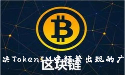 如何解决TokenIM中频繁出现的广告问题