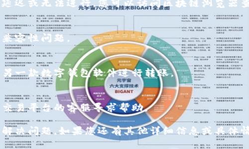 要解决“tokenim怎么转不了了”的问题，您可以按照以下步骤进行，希望能有效帮助您：

### 1. 检查网络连接
确保您的网络连接稳定。网络问题可能导致交易请求失败。

### 2. 确认钱包余额
请确认您的钱包中有足够的余额来进行转账。转账需要支付交易手续费，如果余额不足，转账将无法进行。

### 3. 检查交易手续费
确保您设置的交易手续费足够。在一些区块链网络中，手续费过低可能导致交易无法被矿工处理。

### 4. 核实地址
仔细检查您输入的转账地址，确保没有错误，包括大小写和字符。如果地址不正确，转账可能会失败或资产会丢失。

### 5. 查看网络状态
一些区块链网络可能会出现拥堵或故障，导致交易延迟或无法进行。您可以访问区块链浏览器查看网络状态。

### 6. 更新钱包软件
确保您的钱包软件是最新版本。过时的软件可能有兼容性问题。

### 7. 尝试不同的钱包
如果以上步骤均未解决您的问题，您可以尝试使用另一款数字钱包软件进行转账。

### 8. 联系客服
如果问题依然存在，可以考虑联系您使用的钱包或交易平台的客服寻求帮助。

通过以上步骤，您应该能够找到转账失败的原因并解决问题。如果您还有其他详细信息或具体情况，请提供更多信息，以便我能提供更准确的帮助。