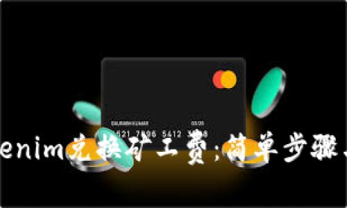 如何用Tokenim兑换矿工费：简单步骤与注意事项