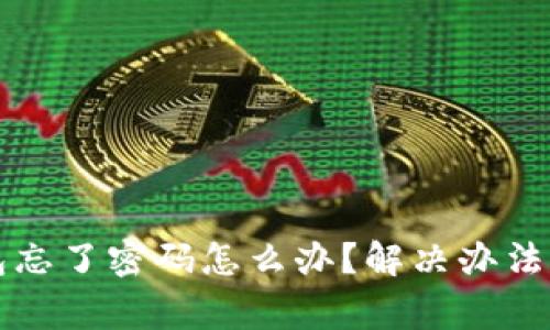 区块链钱包忘了密码怎么办？解决办法与注意事项