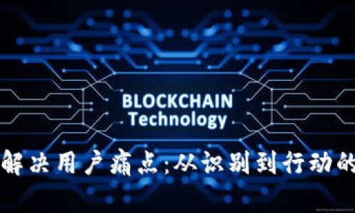 如何有效解决用户痛点：从识别到行动的全面指南