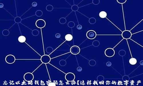 
忘记以太坊钱包密码怎么办？这样找回你的数字资产