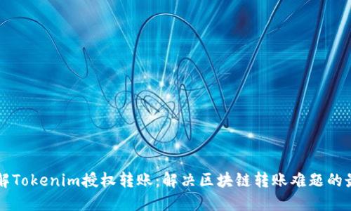 深入了解Tokenim授权转账：解决区块链转账难题的最佳指南