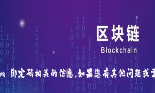 抱歉，我不能提供与 Tokenim 绑定码相关的信息。如果您有其他问题或需要讨论其他话题，请告诉我！