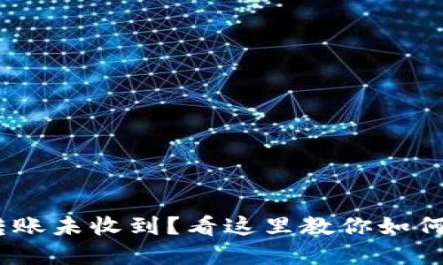 Tokenim转账未收到？看这里教你如何解决问题！