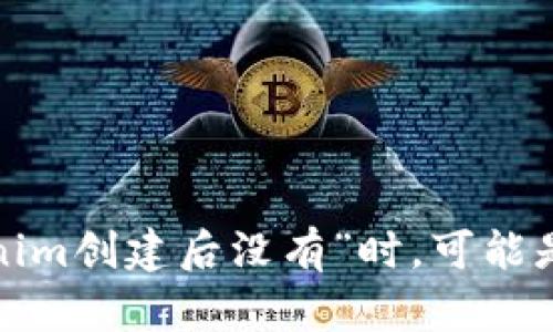 很抱歉，您的问题似乎不太完整。请您提供更多信息或者具体的请求，这样我才能更好地帮助您。您在提到“tokenim创建后没有”时，可能是想询问某个特定平台或工具的使用方法，或者是有关API、代币、技术支持等方面的问题。请明确您的需求，谢谢！