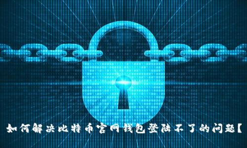 如何解决比特币官网钱包登陆不了的问题？