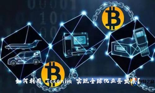 如何利用 Tokenim 实现全球化业务发展？