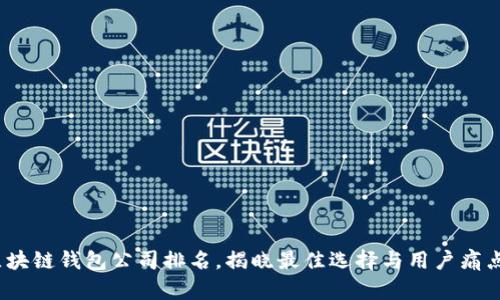 2023年区块链钱包公司排名，揭晓最佳选择与用户痛点解决方案