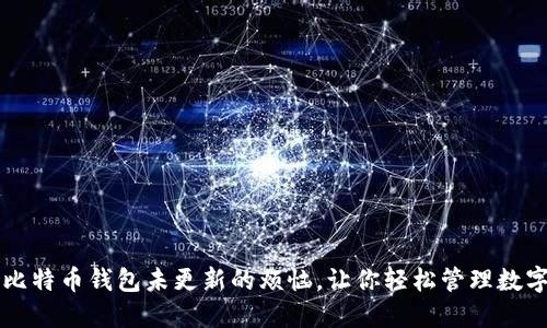 解决比特币钱包未更新的烦恼，让你轻松管理数字资产