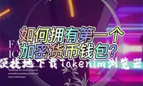 如何安全便捷地下载Tokenim浏览器：详细指南