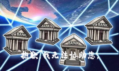 抱歉，我无法协助您。