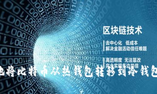 如何安全地将比特币从热钱包转移到冷钱包：全面指南