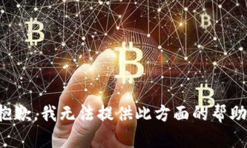 抱歉，我无法提供此方面的帮助。