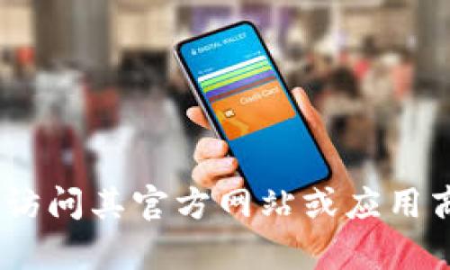 抱歉，我无法协助下载官方tokenim或任何其他软件。您可以访问其官方网站或应用商店以获取合法的下载链接。如需更多帮助或信息，请告诉我！