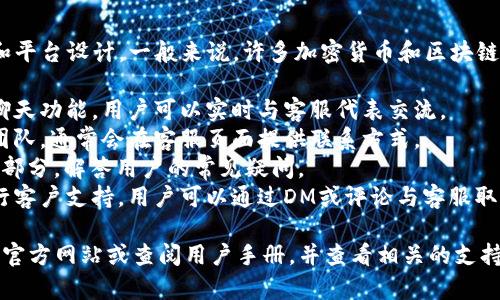 Tokenim 是否提供客服支持，具体取决于其运营政策和平台设计。一般来说，许多加密货币和区块链相关的平台会提供一些形式的客户支持，如：

1. **在线客服聊天**：许多平台会在网站上设置在线聊天功能，用户可以实时与客服代表交流。
2. **邮件支持**：用户可通过电子邮件联系客户支持团队，通常会在客服页面提供联系方式。
3. **常见问题解答（FAQ）**：平台通常会提供一个FAQ部分，解答用户的常见疑问。
4. **社交媒体支持**：一些平台也会在社交媒体上进行客户支持，用户可以通过DM或评论与客服取得联系。

要了解 Tokenim 具体的客服服务情况，我建议访问其官方网站或查阅用户手册，并查看相关的支持页面。如果有疑问，还可以尝试在社交媒体上联系他们。