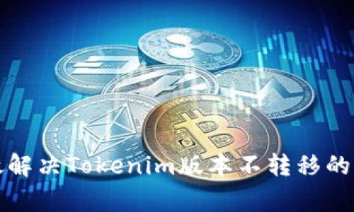 如何有效解决Tokenim版本不转移的常见问题