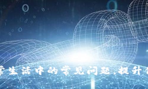 如何解决日常生活中的常见问题，提升你的生活质量