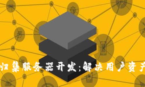以太坊钱包归集服务器开发：解决用户资产管理的痛点