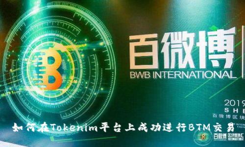 如何在Tokenim平台上成功进行BTM交易