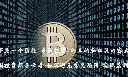 以下是一个围绕“币圈投资”的且的和相关内容大纲。

币圈投资新手必看：如何避免常见陷阱，实现盈利