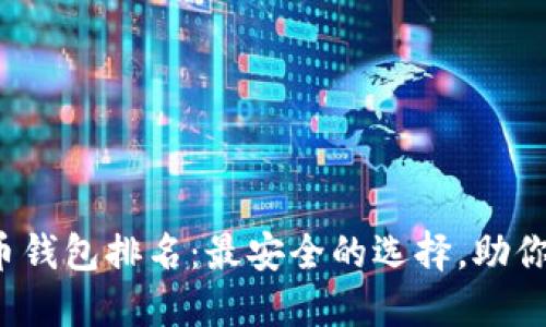 2023年以太坊持币钱包排名：最安全的选择，助你轻松管理数字资产
