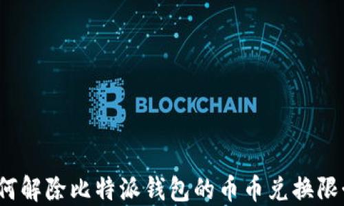 
如何解除比特派钱包的币币兑换限制？
