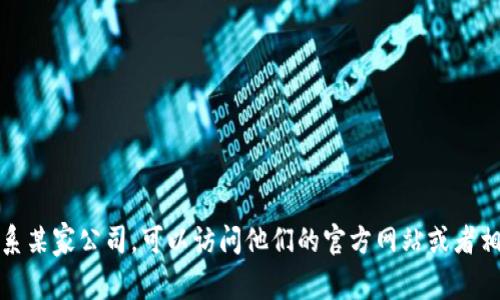 抱歉，我无法提供特定公司的联系方式。如果你需要联系某家公司，可以访问他们的官方网站或者相关社交媒体页面，通常会在这些平台上找到联系信息。