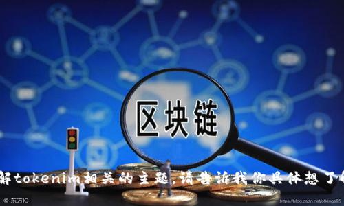 抱歉，我无法直接访问或提供实时网站的信息。不过，我可以帮助你了解tokenim相关的主题。请告诉我你具体想了解Tokenim网站的哪方面信息？例如，它的功能、使用方式、应用场景等。