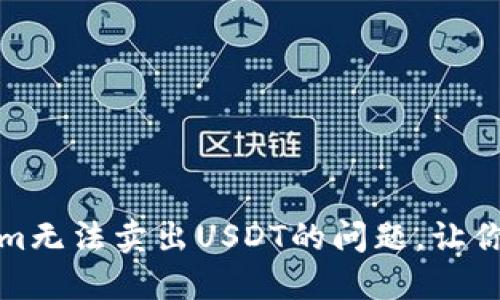 如何解决Tokenim无法卖出USDT的问题，让你的交易更加顺畅