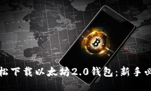如何轻松下载以太坊2.0钱包：新手必备指南