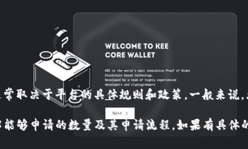 Tokenim 是一种加密资产的管理平台，具体可以申请多少个 Tokenim 账户或代币通常取决于平台的具体规则和政策。一般来说，大多数加密资产平台允许用户根据其需求申请多个账户或代币，但可能会有某些限制。

建议您访问 Tokenim 的官网或相关的用户指南，查看他们的具体条款和条件，以了解能够申请的数量及其申请流程。如果有具体的使用场景或需求，您也可以直接咨询他们的客服团队以获取更加精准的信息。