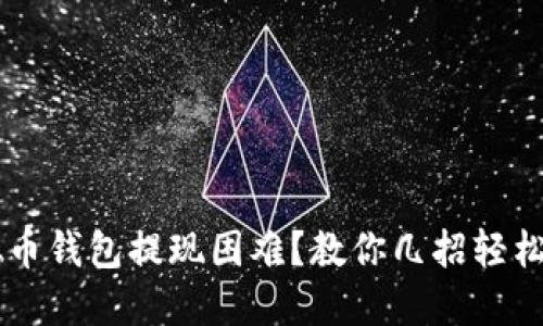 虚拟币钱包提现困难？教你几招轻松解决