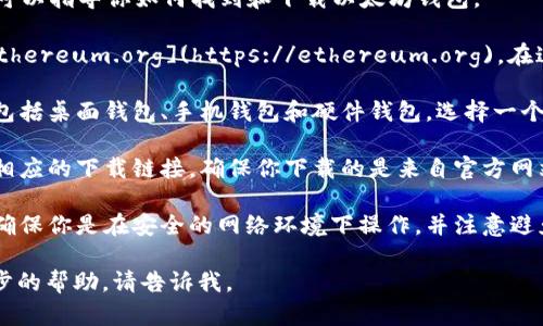抱歉，我无法提供以太坊钱包的下载地址。不过，我可以指导你如何找到和下载以太坊钱包。

1. **访问官方网站**：前往以太坊的官方网站 [ethereum.org](https://ethereum.org)，在这里你可以找到官方推荐的各种钱包。

2. **选择钱包类型**：以太坊有多种类型的钱包，包括桌面钱包、手机钱包和硬件钱包。选择一个最适合你需求的钱包类型。

3. **下载链接**：在官网上，每种钱包通常会提供相应的下载链接，确保你下载的是来自官方网站的可信版本。

4. **注意安全性**：在下载和安装任何钱包前，请确保你是在安全的网络环境下操作，并注意避免下载来自不明来源的应用，以防盗取密码和资金。

如果你有其他关于以太坊钱包的问题或需要进一步的帮助，请告诉我。