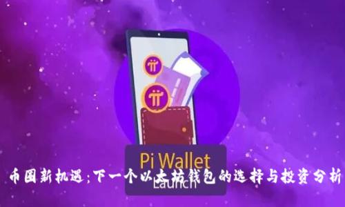 币圈新机遇：下一个以太坊钱包的选择与投资分析