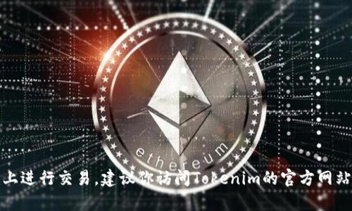 很抱歉，目前我无法提供上链信息或实时数据，包括特定交易平台的交易情况。如果你想知道某个特定币种是否可以在Tokenim上进行交易，建议你访问Tokenim的官方网站或官方社交媒体通道，或者使用相关加密货币交易的聚合平台进行查询。同时，保持对市场动态的关注，根据最新消息做出决策。
