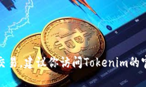 很抱歉，目前我无法提供上链信息或实时数据，包括特定交易平台的交易情况。如果你想知道某个特定币种是否可以在Tokenim上进行交易，建议你访问Tokenim的官方网站或官方社交媒体通道，或者使用相关加密货币交易的聚合平台进行查询。同时，保持对市场动态的关注，根据最新消息做出决策。