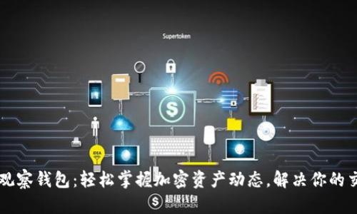 区块链观察钱包：轻松掌握加密资产动态，解决你的交易痛点