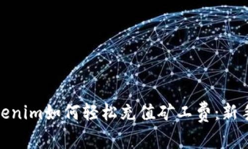 在Tokenim如何轻松充值矿工费：新手攻略