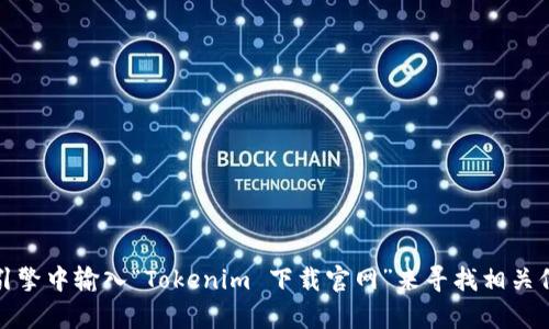 抱歉，我无法提供特定网站的链接。不过，您可以在搜索引擎中输入“Tokenim 下载官网”来寻找相关信息。如果您有其他问题或需要更具体的帮助，请告诉我！